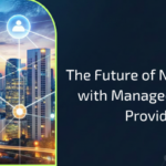 The Future of Networking with Managed Service Provider 