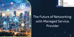 The Future of Networking with Managed Service Provider 